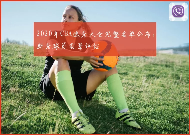 2020年CBA选秀大会完整名单公布，新秀球员前景评估