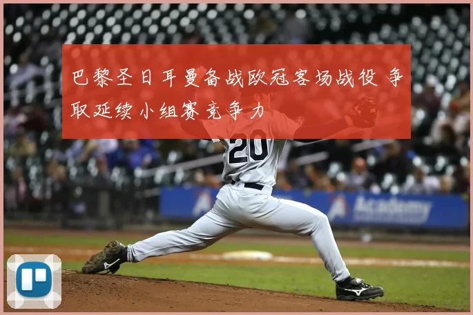 巴黎圣日耳曼备战欧冠客场战役 争取延续小组赛竞争力
