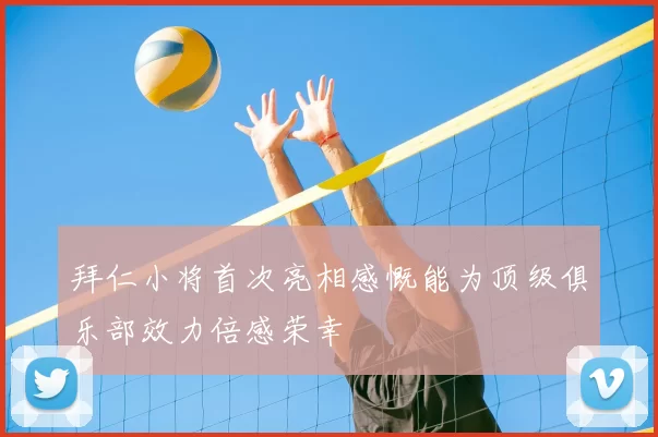 拜仁小将首次亮相感慨能为顶级俱乐部效力倍感荣幸