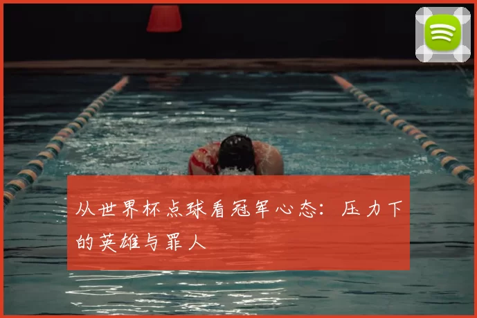 从世界杯点球看冠军心态：压力下的英雄与罪人