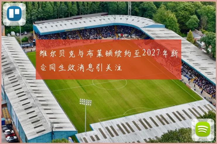 维尔贝克与布莱顿续约至2027年新合同生效消息引关注