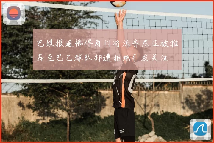 巴媒报道佛得角门将沃齐尼亚被推荐至巴乙球队却遭拒绝引发关注