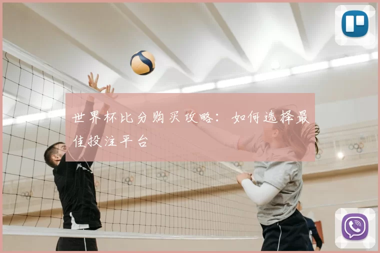 世界杯比分购买攻略：如何选择最佳投注平台