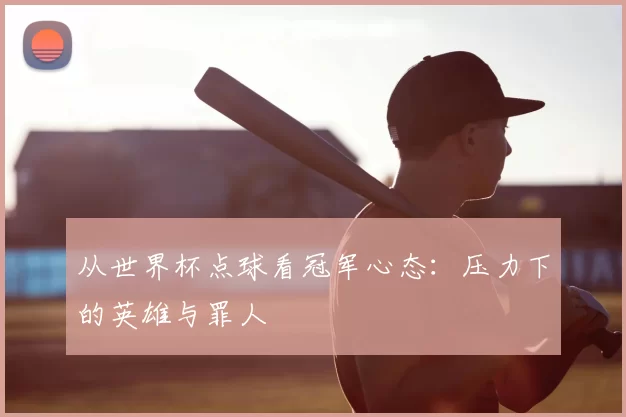 从世界杯点球看冠军心态：压力下的英雄与罪人