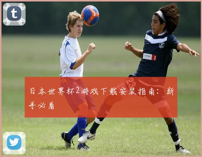 日本世界杯2游戏下载安装指南：新手必看