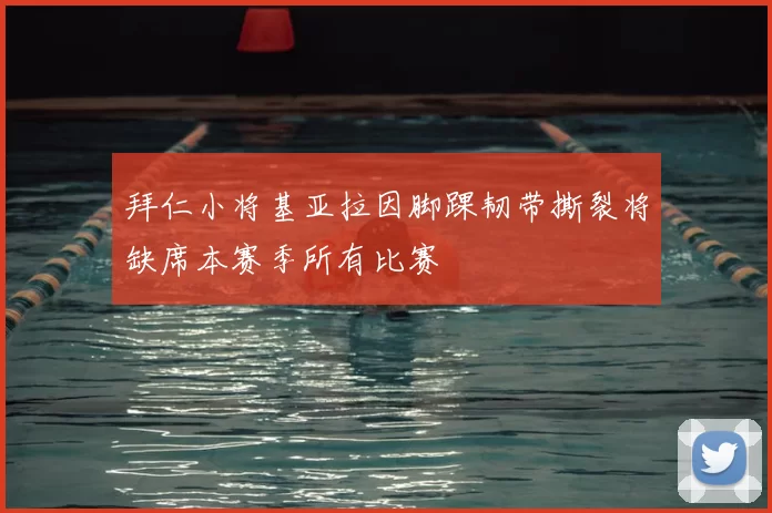 拜仁小将基亚拉因脚踝韧带撕裂将缺席本赛季所有比赛