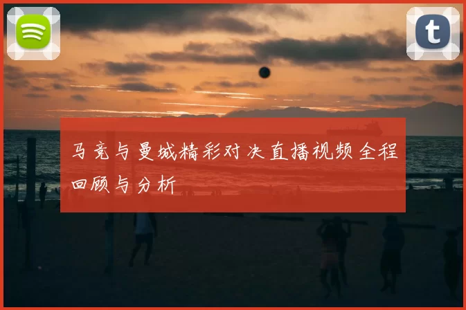 马竞与曼城精彩对决直播视频全程回顾与分析