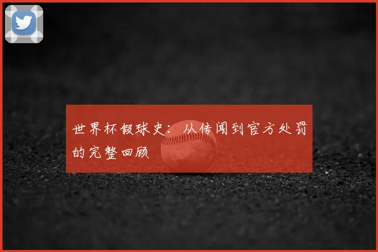 世界杯假球史:从传闻到官方处罚的完整回顾