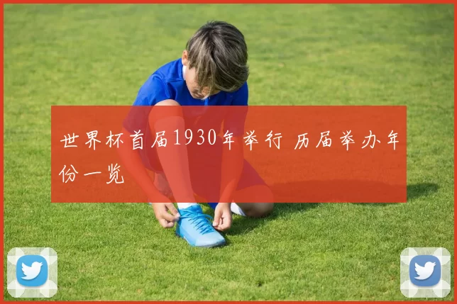 世界杯首届1930年举行 历届举办年份一览