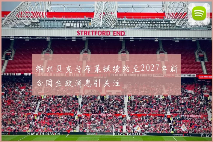 维尔贝克与布莱顿续约至2027年新合同生效消息引关注