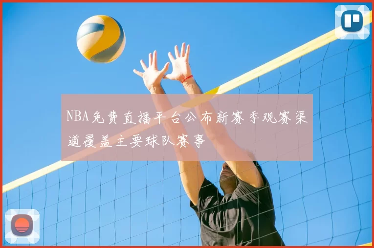 NBA免费直播平台公布新赛季观赛渠道覆盖主要球队赛事