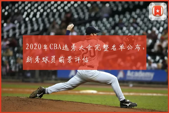 2020年CBA选秀大会完整名单公布，新秀球员前景评估