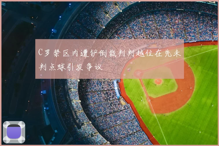 C罗禁区内遭铲倒裁判判越位在先未判点球引发争议