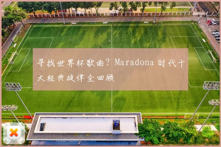 寻找世界杯歌曲？Maradona 时代十大经典旋律全回顾