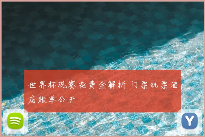 世界杯观赛花费全解析 门票机票酒店账单公开