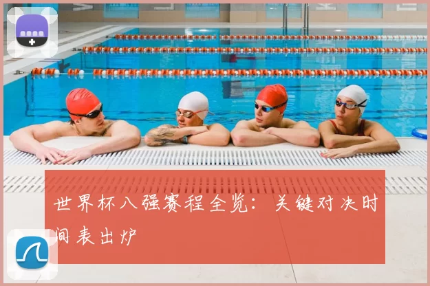 世界杯八强赛程全览：关键对决时间表出炉
