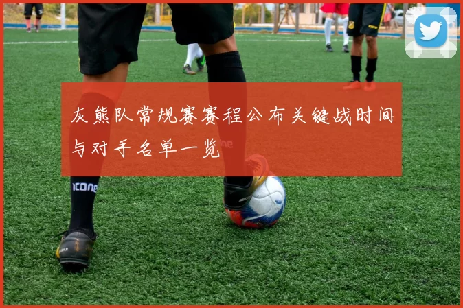 灰熊队常规赛赛程公布关键战时间与对手名单一览
