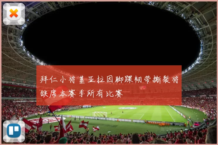 拜仁小将基亚拉因脚踝韧带撕裂将缺席本赛季所有比赛