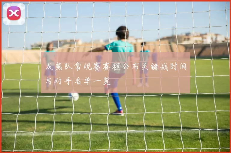 灰熊队常规赛赛程公布关键战时间与对手名单一览