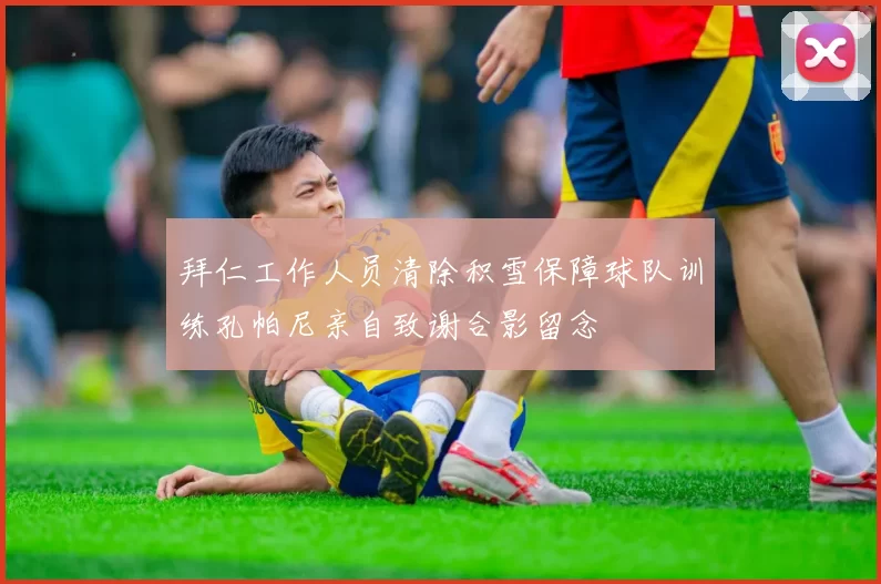 拜仁工作人员清除积雪保障球队训练孔帕尼亲自致谢合影留念