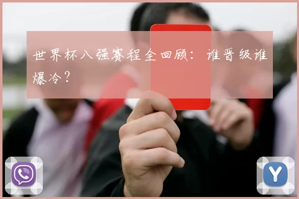 世界杯八强赛程全回顾：谁晋级谁爆冷？