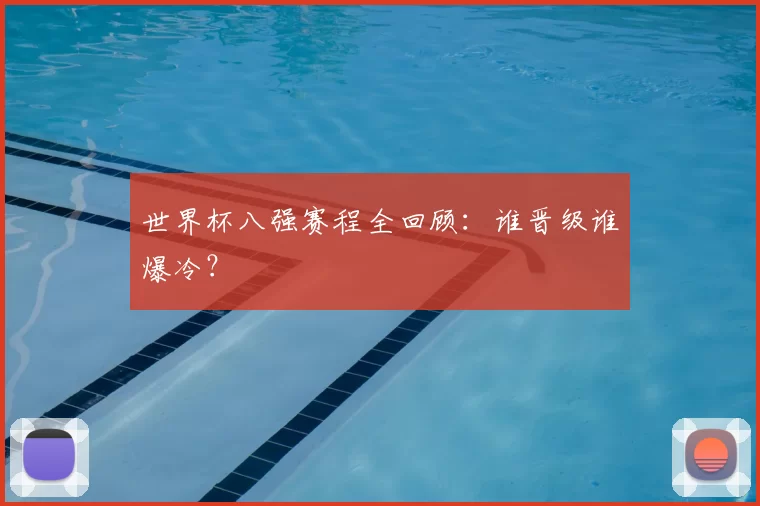 世界杯八强赛程全回顾：谁晋级谁爆冷？