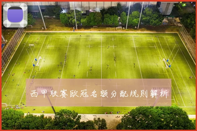 西甲联赛欧冠名额分配规则解析