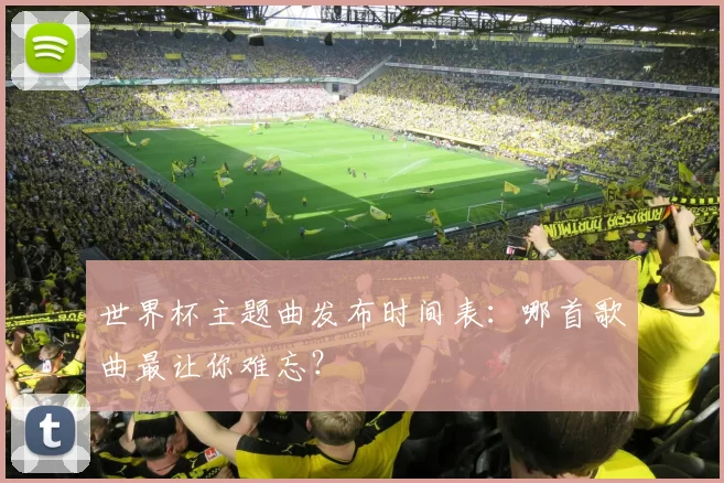 世界杯主题曲发布时间表:哪首歌曲最让你难忘?