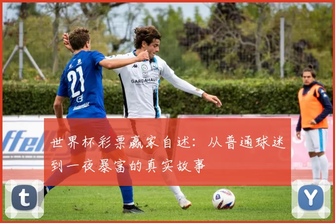 世界杯彩票赢家自述：从普通球迷到一夜暴富的真实故事