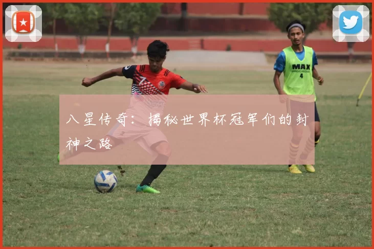 八星传奇:揭秘世界杯冠军们的封神之路