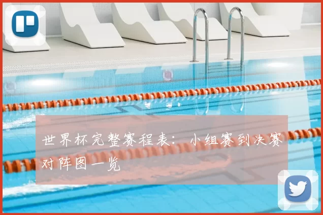 世界杯完整赛程表：小组赛到决赛对阵图一览