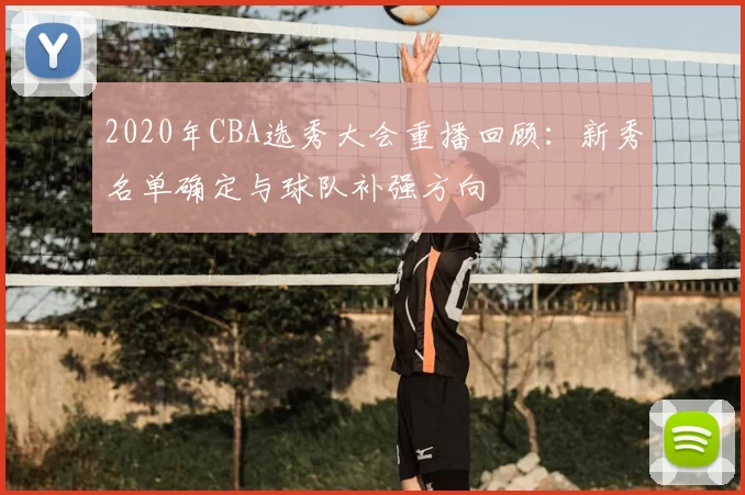 2020年CBA选秀大会重播回顾：新秀名单确定与球队补强方向