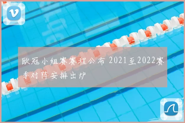 欧冠小组赛赛程公布 2021至2022赛季对阵安排出炉