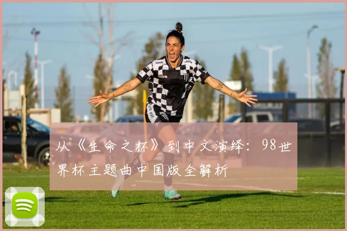 从《生命之杯》到中文演绎：98世界杯主题曲中国版全解析