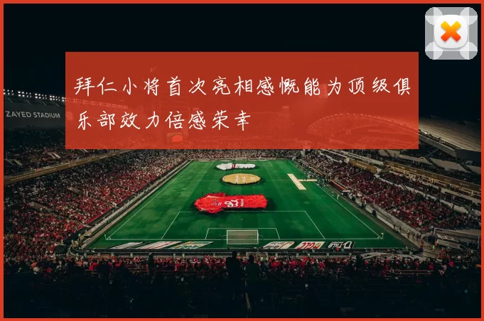 拜仁小将首次亮相感慨能为顶级俱乐部效力倍感荣幸