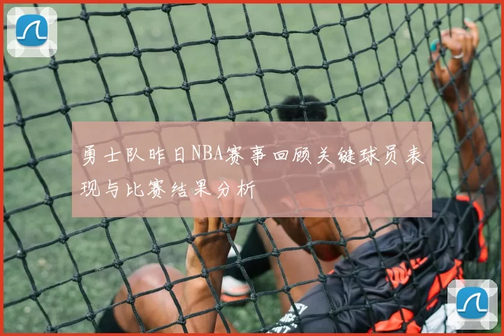 勇士队昨日NBA赛事回顾关键球员表现与比赛结果分析