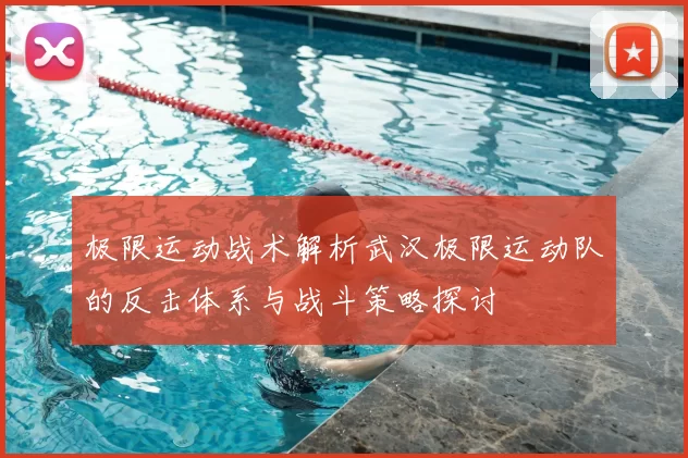 极限运动战术解析武汉极限运动队的反击体系与战斗策略探讨