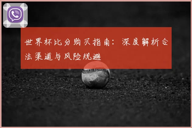 世界杯比分购买指南:深度解析合法渠道与风险规避