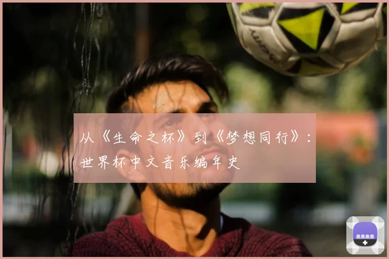 从《生命之杯》到《梦想同行》:世界杯中文音乐编年史