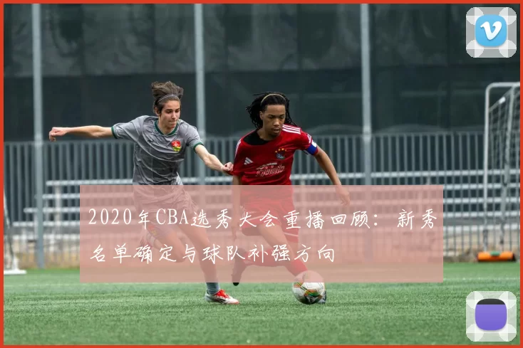 2020年CBA选秀大会重播回顾:新秀名单确定与球队补强方向