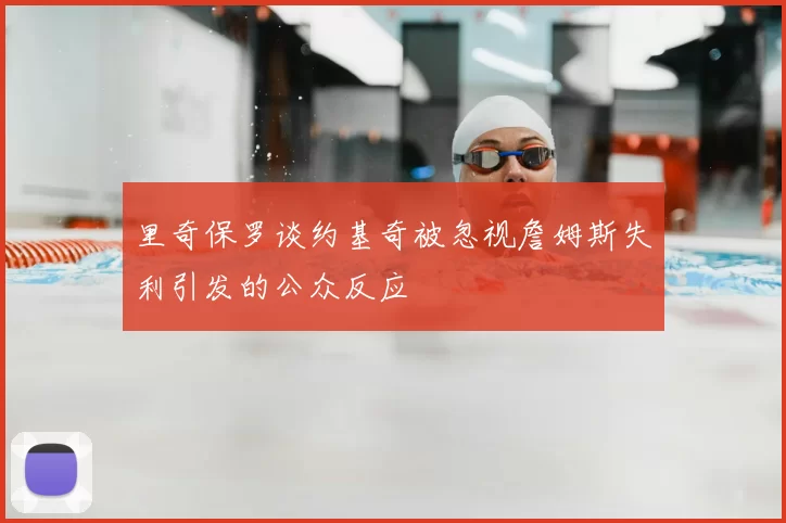 里奇保罗谈约基奇被忽视詹姆斯失利引发的公众反应