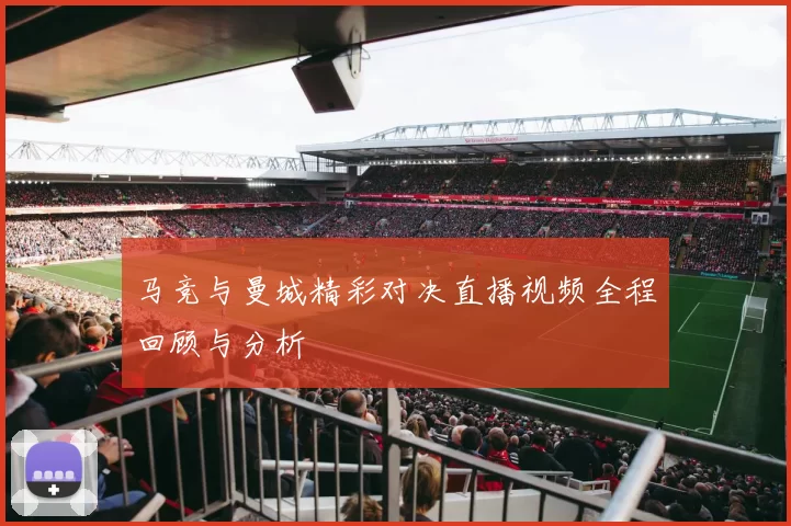 马竞与曼城精彩对决直播视频全程回顾与分析