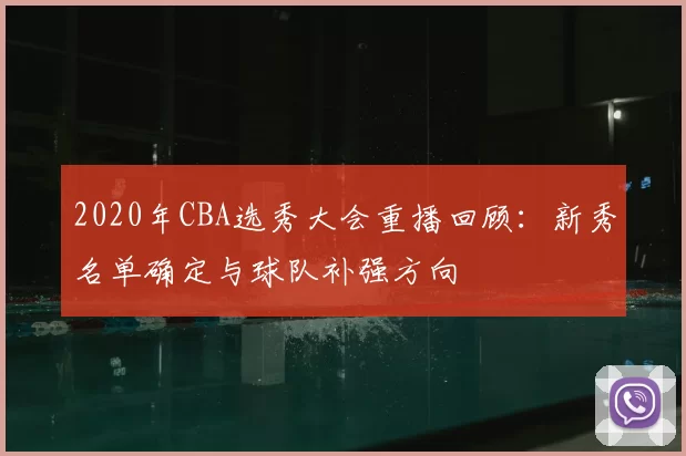 2020年CBA选秀大会重播回顾：新秀名单确定与球队补强方向