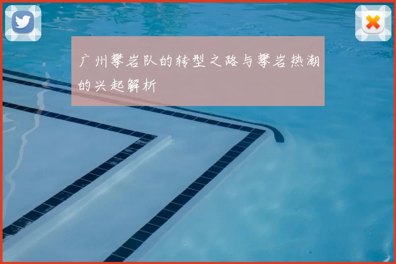 广州攀岩队的转型之路与攀岩热潮的兴起解析