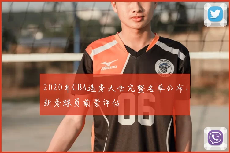2020年CBA选秀大会完整名单公布,新秀球员前景评估