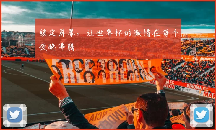 锁定屏幕,让世界杯的激情在每个夜晚沸腾