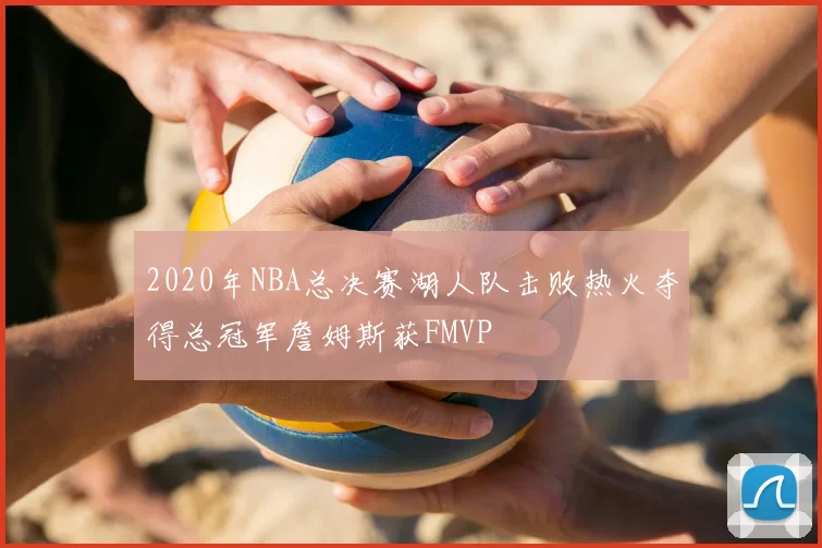 2020年NBA总决赛湖人队击败热火夺得总冠军詹姆斯获FMVP