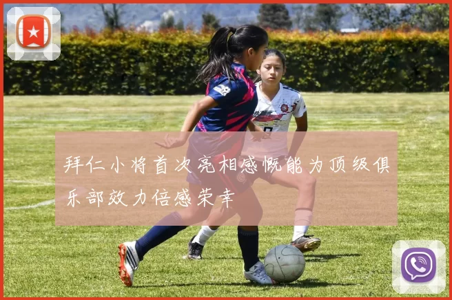 拜仁小将首次亮相感慨能为顶级俱乐部效力倍感荣幸