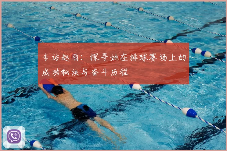 专访赵丽：探寻她在排球赛场上的成功秘诀与奋斗历程
