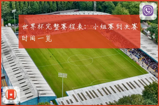 世界杯完整赛程表:小组赛到决赛时间一览